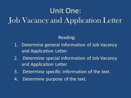 Unit One: Job Vacancy and Application Letter Reading: 1.Determine general information of Job Vacancy and Application Letter 2. Determine special information.