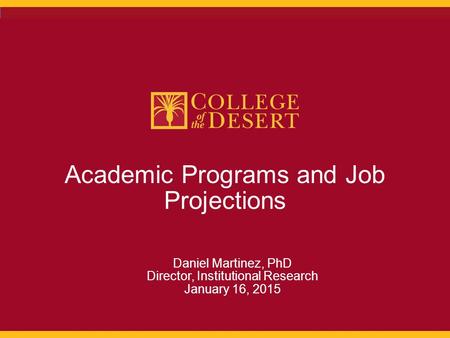 1 Academic Programs and Job Projections Daniel Martinez, PhD Director, Institutional Research January 16, 2015.