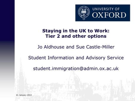 Staying in the UK to Work: Tier 2 and other options Jo Aldhouse and Sue Castle-Miller Student Information and Advisory Service student.immigration@admin.ox.ac.uk.