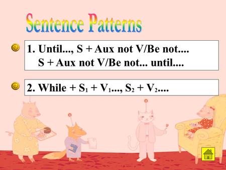 2. While + S 1 + V 1..., S 2 + V 2.... 1. Until..., S + Aux not V/Be not.... S + Aux not V/Be not... until....