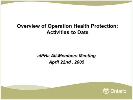 Overview of Operation Health Protection: Activities to Date alPHa All-Members Meeting April 22nd, 2005.