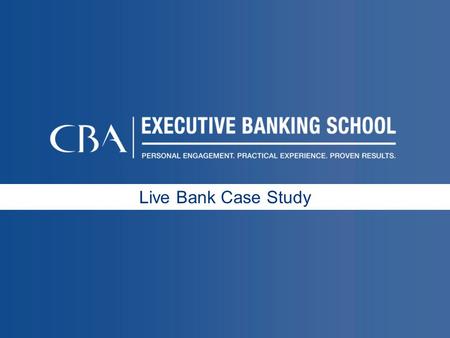 Live Bank Case Study.  Applying CBA Executive Banking School learning objectives to a Live Case Study on a current relevant topic  Applying Retail Bank.