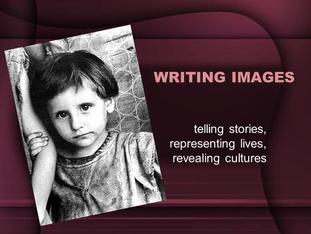 Telling stories, representing lives, revealing cultures WRITING IMAGES.