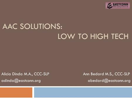 AAC SOLUTIONS: LOW TO HIGH TECH Alicia Dinda M.A., CCC-SLP Ann Bedard M.S., CCC-SLP