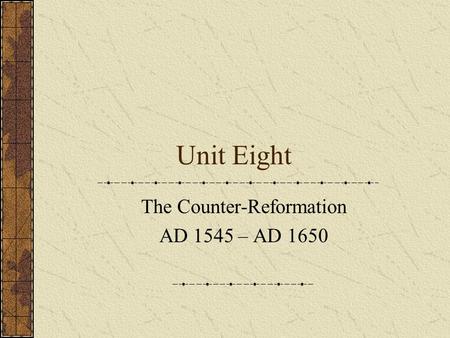 Unit Eight The Counter-Reformation AD 1545 – AD 1650.