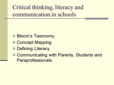 Critical thinking, literacy and communication in schools Bloom’s Taxonomy Concept Mapping Defining Literacy Communicating with Parents, Students and Paraprofessionals.