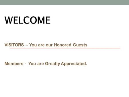 WELCOME VISITORS – You are our Honored Guests Members - You are Greatly Appreciated.