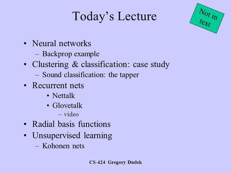 CS-424 Gregory Dudek Today’s Lecture Neural networks –Backprop example Clustering & classification: case study –Sound classification: the tapper Recurrent.