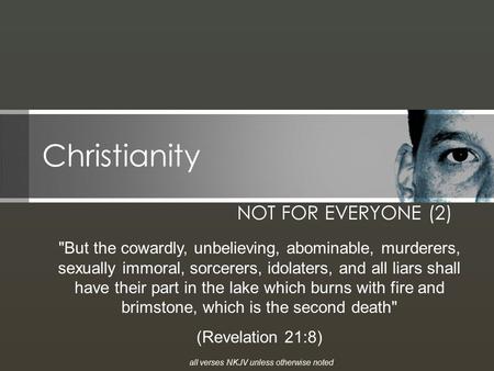 Christianity NOT FOR EVERYONE (2) But the cowardly, unbelieving, abominable, murderers, sexually immoral, sorcerers, idolaters, and all liars shall have.