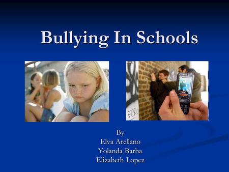 Bullying In Schools By Elva Arellano Yolanda Barba Elizabeth Lopez.