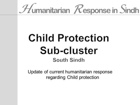 H umanitarian R esponse in S indh Update of current humanitarian response regarding Child protection.
