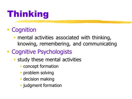 Thinking  Cognition  mental activities associated with thinking, knowing, remembering, and communicating  Cognitive Psychologists  study these mental.
