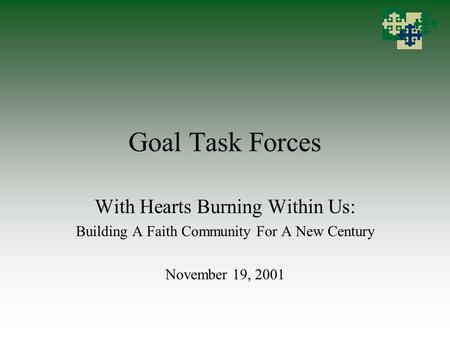 Goal Task Forces With Hearts Burning Within Us: Building A Faith Community For A New Century November 19, 2001.