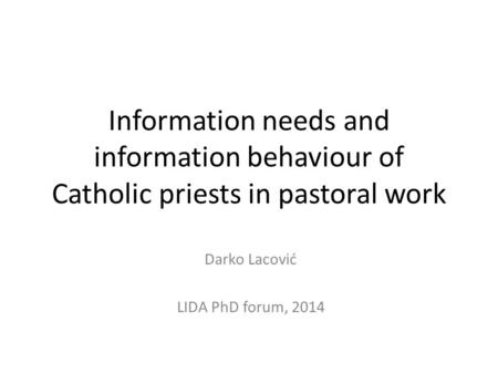 Information needs and information behaviour of Catholic priests in pastoral work Darko Lacović LIDA PhD forum, 2014.