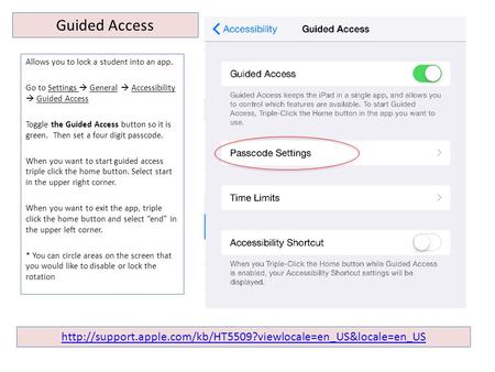 Allows you to lock a student into an app. Go to Settings  General  Accessibility  Guided Access Toggle the Guided Access button so it is green. Then.