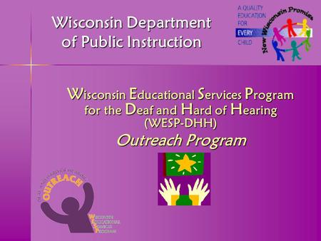 W isconsin E ducational S ervices P rogram for the D eaf and H ard of H earing (WESP-DHH) Outreach Program Wisconsin Department of Public Instruction.