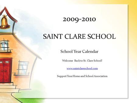 2009-2010 SAINT CLARE SCHOOL School Year Calendar Welcome Back to St. Clare School! www.saintclareschool.com Support Your Home and School Association.