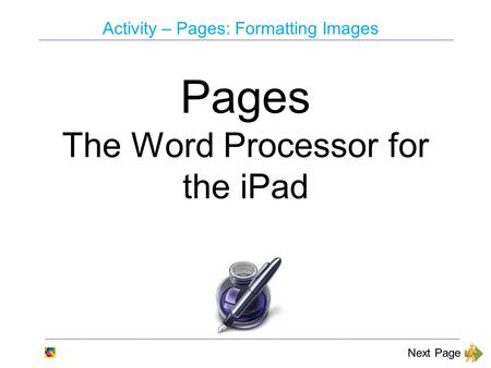 Activity – Pages: Formatting Images Next Page Pages The Word Processor for the iPad.