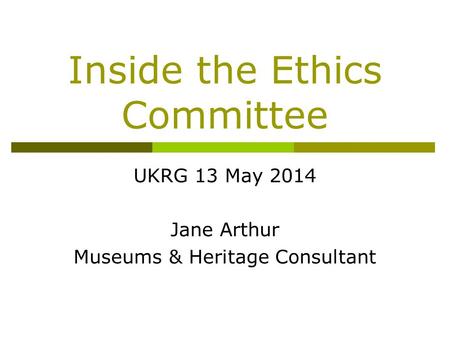 Inside the Ethics Committee UKRG 13 May 2014 Jane Arthur Museums & Heritage Consultant.