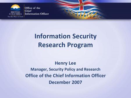 Information Security Research Program Henry Lee Manager, Security Policy and Research Office of the Chief Information Officer December 2007.