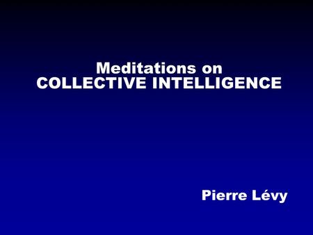 Meditations on COLLECTIVE INTELLIGENCE Pierre Lévy.