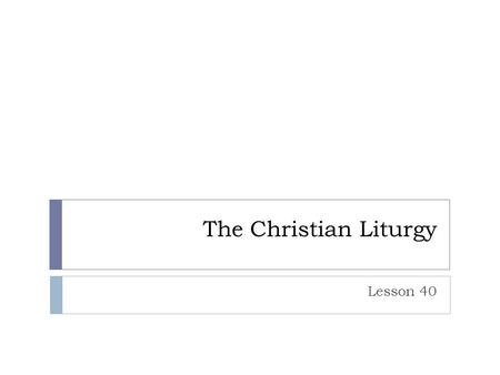 The Christian Liturgy Lesson 40. The Christian Liturgy  The Invocation:  Upon whom are we calling?  The one and only True God  Of what does this remind.