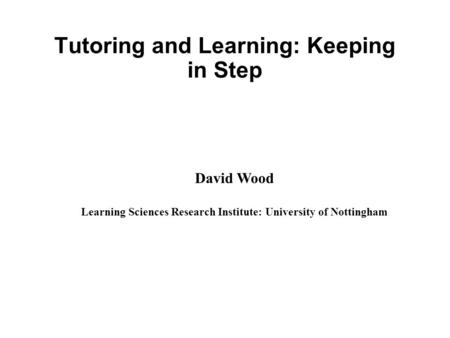 Tutoring and Learning: Keeping in Step David Wood Learning Sciences Research Institute: University of Nottingham.