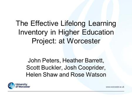 The Effective Lifelong Learning Inventory in Higher Education Project: at Worcester John Peters, Heather Barrett, Scott Buckler, Josh Cooprider, Helen.