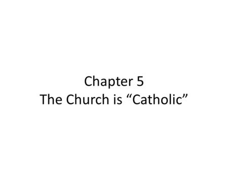 Chapter 5 The Church is “Catholic”. The Church is Catholic Catholic- meaning “Universal” Universal in liturgy and belief, the same everywhere, all over.