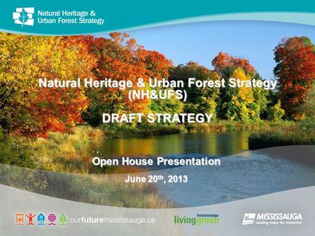 Natural Heritage & Urban Forest Strategy (NH&UFS) DRAFT STRATEGY Open House Presentation June 20 th, 2013.