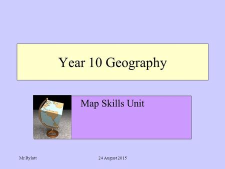 Mr Rylatt24 August 2015 Year 10 Geography Map Skills Unit.