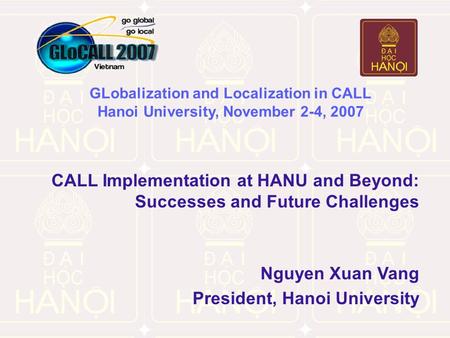 GLobalization and Localization in CALL Hanoi University, November 2-4, 2007 CALL Implementation at HANU and Beyond: Successes and Future Challenges Nguyen.
