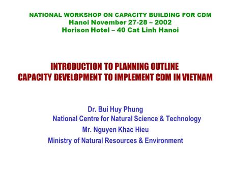 INTRODUCTION TO PLANNING OUTLINE CAPACITY DEVELOPMENT TO IMPLEMENT CDM IN VIETNAM Dr. Bui Huy Phung National Centre for Natural Science & Technology Mr.