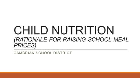 CHILD NUTRITION (RATIONALE FOR RAISING SCHOOL MEAL PRICES) CAMBRIAN SCHOOL DISTRICT.
