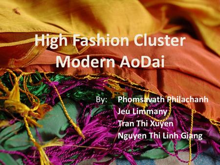 High Fashion Cluster Modern AoDai By: Phomsavath Philachanh Jeu Limmany Tran Thi Xuyen Nguyen Thi Linh Giang.