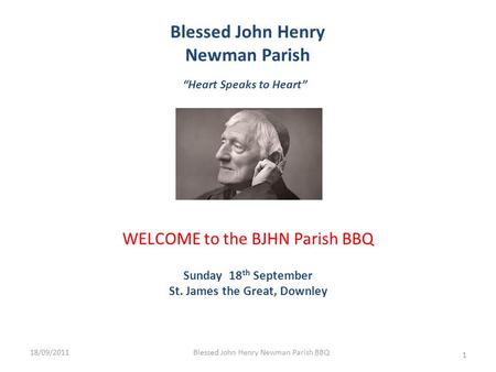 Blessed John Henry Newman Parish “Heart Speaks to Heart” WELCOME to the BJHN Parish BBQ Sunday 18 th September St. James the Great, Downley 18/09/2011.