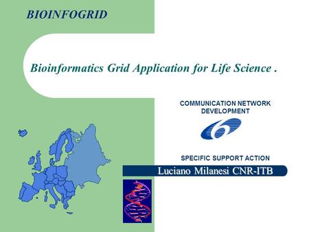 Bioinformatics Grid Application for Life Science. COMMUNICATION NETWORK DEVELOPMENT SPECIFIC SUPPORT ACTION BIOINFOGRID Luciano Milanesi CNR-ITB.