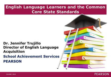 English Language Learners and the Common Core State Standards CSA NYC 2013 Dr. Jennifer Trujillo Director of English Language Acquisition School Achievement.