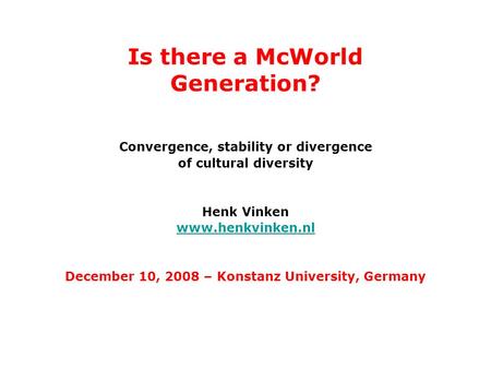 Is there a McWorld Generation? Convergence, stability or divergence of cultural diversity Henk Vinken www.henkvinken.nl December 10, 2008 – Konstanz University,