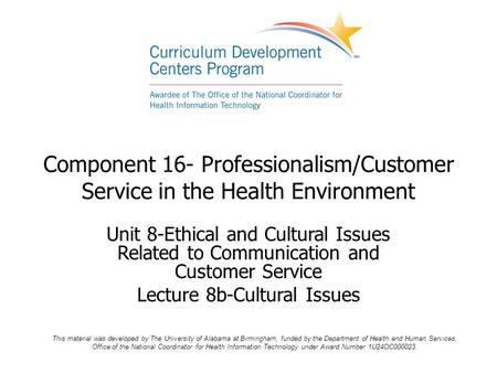 Component 16- Professionalism/Customer Service in the Health Environment Unit 8-Ethical and Cultural Issues Related to Communication and Customer Service.