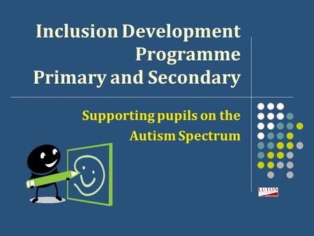 Inclusion Development Programme Primary and Secondary Supporting pupils on the Autism Spectrum.