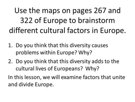Use the maps on pages 267 and 322 of Europe to brainstorm different cultural factors in Europe. 1.Do you think that this diversity causes problems within.