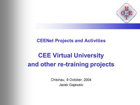 CEENet Projects and Activities CEE Virtual University and other re-training projects Chisinau, 9 October, 2004 Jacek Gajewski.