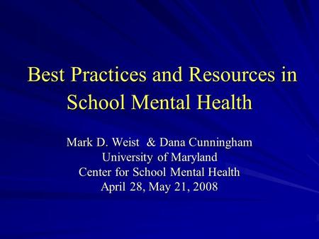 Best Practices and Resources in School Mental Health Best Practices and Resources in School Mental Health Mark D. Weist & Dana Cunningham University of.