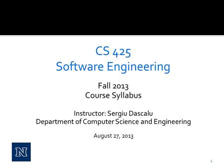 Fall 2013 Course Syllabus Instructor: Sergiu Dascalu Department of Computer Science and Engineering August 27, 2013 1.