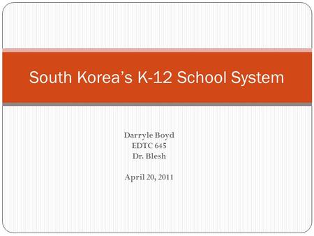 South Korea’s K-12 School System Darryle Boyd EDTC 645 Dr. Blesh April 20, 2011.