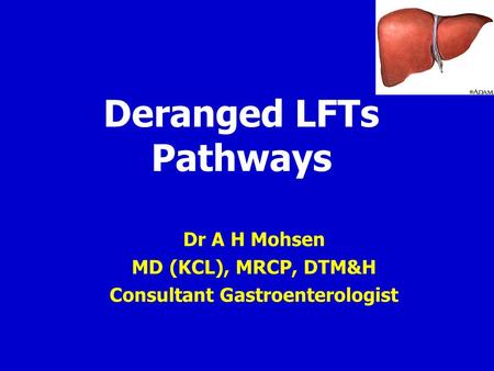 Deranged LFTs Pathways A H Mohsen Dr A H Mohsen MD (KCL), MRCP, DTM&H Consultant Gastroenterologist.