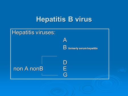 Hepatitis B virus Hepatitis viruses: A B formerly serum hepatitis D non A nonB E G.