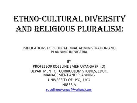ETHNO-CULTURAL DIVERSITY AND RELIGIOUS PLURALISM: IMPLICATIONS FOR EDUCATIONAL ADMINISTRATION AND PLANNING IN NIGERIA BY PROFESSOR ROSELINE EMEH UYANGA.