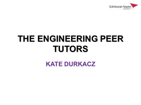 THE ENGINEERING PEER TUTORS KATE DURKACZ. OVERVIEW Introduction Background Peer tutor role and operation Results and feedback Discussion.